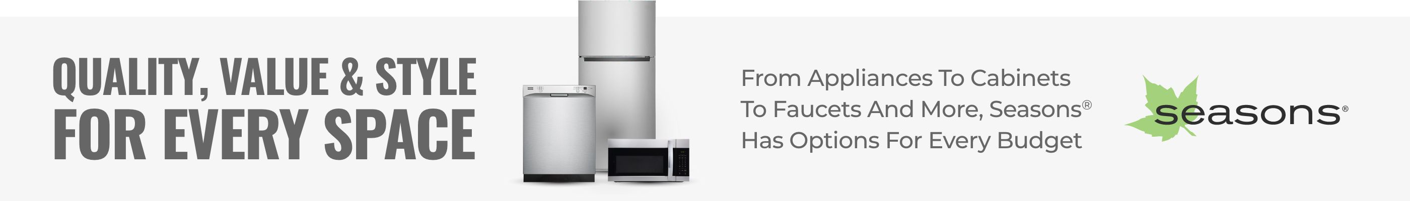 Seasons: Quality, Value & Style For Every Space. From Appliances To Cabinets To Faucets And More, Seasons Has Options For Every Budget.